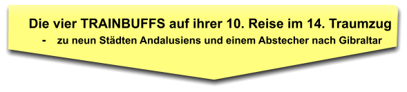 Die vier TRAINBUFFS auf ihrer 10. Reise im 14. Traumzug     -    zu neun Städten Andalusiens und einem Abstecher nach Gibraltar